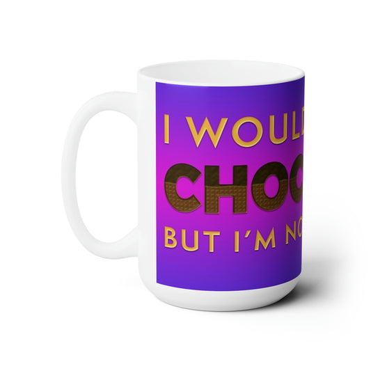 "I Would Give Up Chocolate" 15oz Ceramic Mug